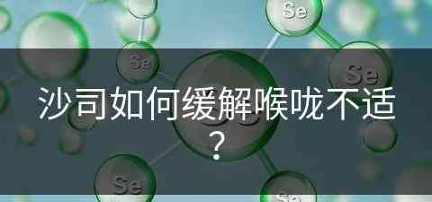 沙司如何缓解喉咙不适？(沙司的吃法)